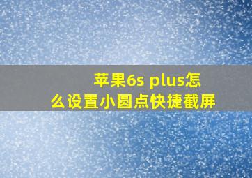 苹果6s plus怎么设置小圆点快捷截屏